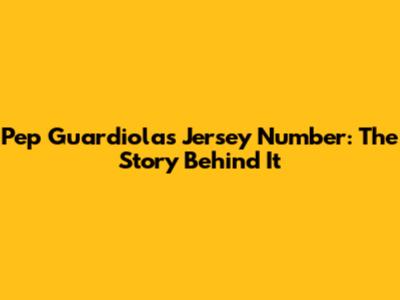 Pep Guardiola's Jersey Number: The Story Behind It