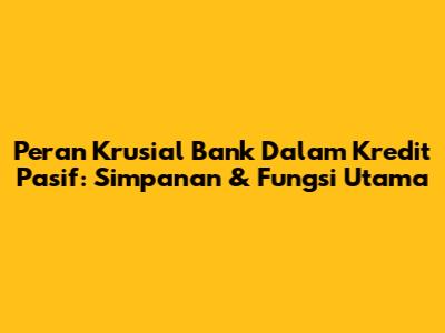 Peran Krusial Bank Dalam Kredit Pasif: Simpanan & Fungsi Utama