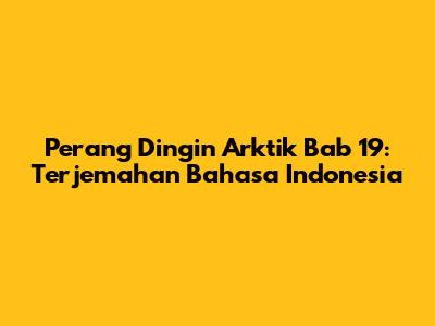 Perang Dingin Arktik Bab 19: Terjemahan Bahasa Indonesia