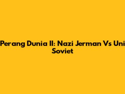 Perang Dunia II: Nazi Jerman Vs Uni Soviet