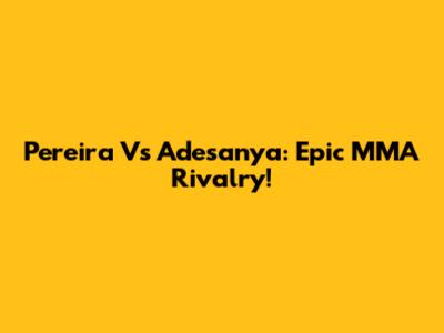 Pereira Vs Adesanya: Epic MMA Rivalry!