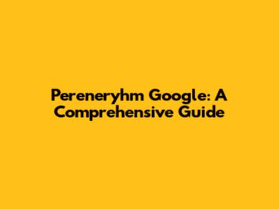 Pereneryhm Google: A Comprehensive Guide