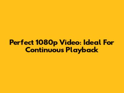Perfect 1080p Video: Ideal For Continuous Playback