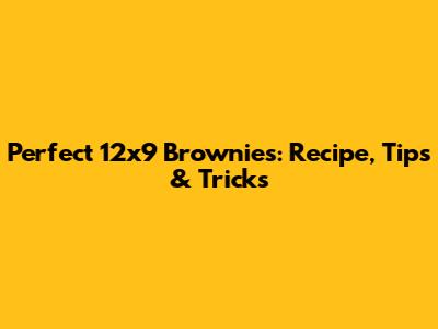 Perfect 12x9 Brownies: Recipe, Tips & Tricks