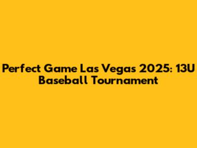 Perfect Game Las Vegas 2025: 13U Baseball Tournament