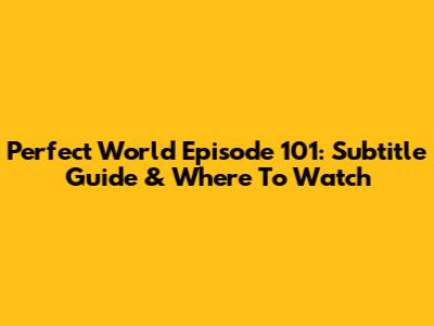 Perfect World Episode 101: Subtitle Guide & Where To Watch