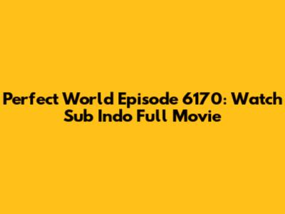 Perfect World Episode 6170: Watch Sub Indo Full Movie