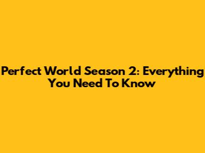 Perfect World Season 2: Everything You Need To Know