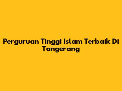 Perguruan Tinggi Islam Terbaik Di Tangerang
