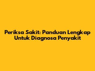 Periksa Sakit: Panduan Lengkap Untuk Diagnosa Penyakit