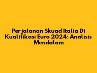 Perjalanan Skuad Italia Di Kualifikasi Euro 2024: Analisis Mendalam