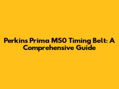 Perkins Prima M50 Timing Belt: A Comprehensive Guide