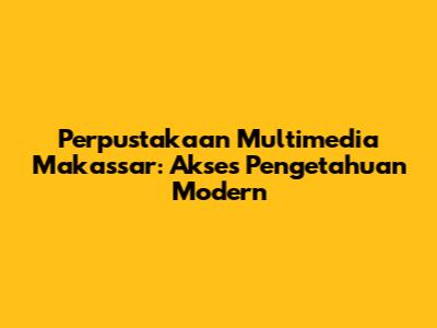 Perpustakaan Multimedia Makassar: Akses Pengetahuan Modern