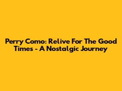 Perry Como: Relive 'For The Good Times' - A Nostalgic Journey