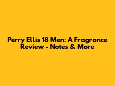 Perry Ellis 18 Men: A Fragrance Review - Notes & More