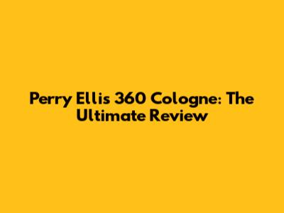 Perry Ellis 360 Cologne: The Ultimate Review