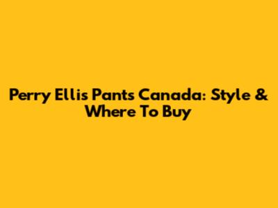 Perry Ellis Pants Canada: Style & Where To Buy