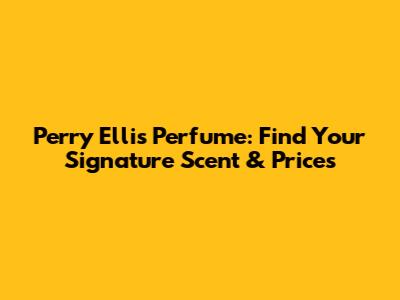 Perry Ellis Perfume: Find Your Signature Scent & Prices