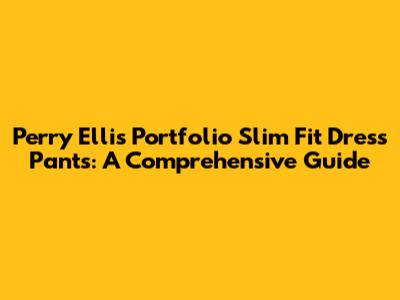 Perry Ellis Portfolio Slim Fit Dress Pants: A Comprehensive Guide
