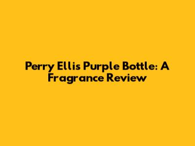 Perry Ellis Purple Bottle: A Fragrance Review
