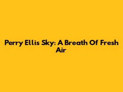 Perry Ellis Sky: A Breath Of Fresh Air
