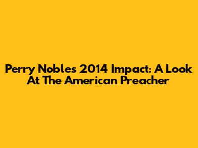 Perry Noble's 2014 Impact: A Look At The American Preacher