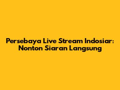 Persebaya Live Stream Indosiar: Nonton Siaran Langsung