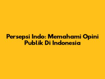 Persepsi Indo: Memahami Opini Publik Di Indonesia