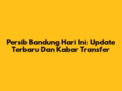 Persib Bandung Hari Ini: Update Terbaru Dan Kabar Transfer