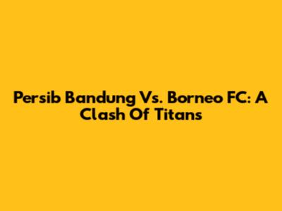 Persib Bandung Vs. Borneo FC: A Clash Of Titans