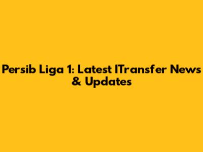 Persib Liga 1: Latest ITransfer News & Updates