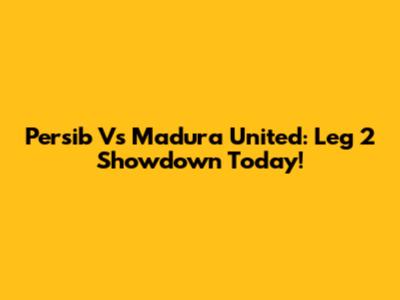 Persib Vs Madura United: Leg 2 Showdown Today!