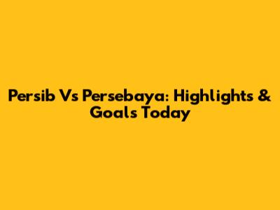 Persib Vs Persebaya: Highlights & Goals Today