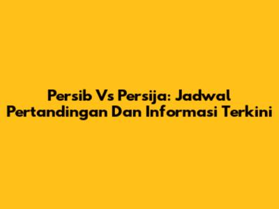 Persib Vs Persija: Jadwal Pertandingan Dan Informasi Terkini