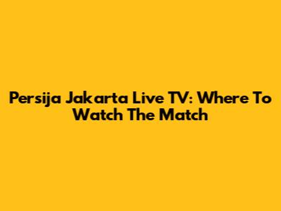 Persija Jakarta Live TV: Where To Watch The Match