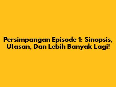 Persimpangan Episode 1: Sinopsis, Ulasan, Dan Lebih Banyak Lagi!