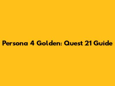 Persona 4 Golden: Quest 21 Guide