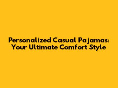 Personalized Casual Pajamas: Your Ultimate Comfort Style