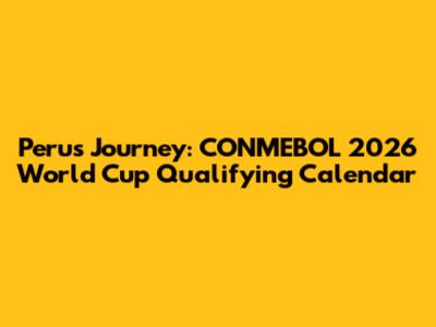 Peru's Journey: CONMEBOL 2026 World Cup Qualifying Calendar