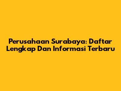 Perusahaan Surabaya: Daftar Lengkap Dan Informasi Terbaru