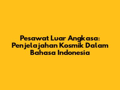 Pesawat Luar Angkasa: Penjelajahan Kosmik Dalam Bahasa Indonesia