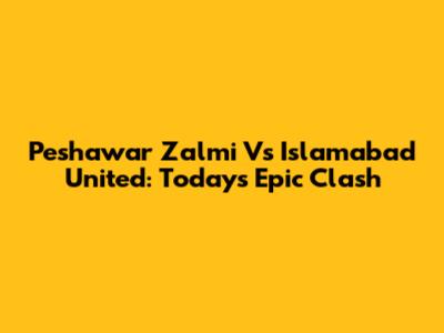 Peshawar Zalmi Vs Islamabad United: Today's Epic Clash