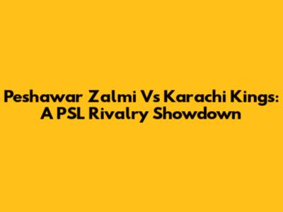 Peshawar Zalmi Vs Karachi Kings: A PSL Rivalry Showdown