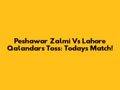 Peshawar Zalmi Vs Lahore Qalandars Toss: Today's Match!