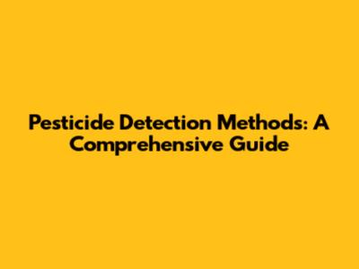 Pesticide Detection Methods: A Comprehensive Guide