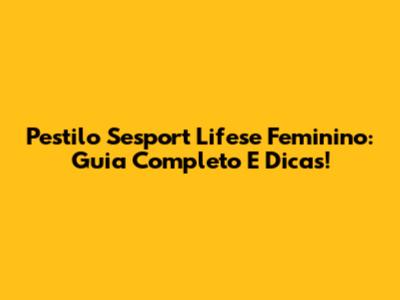 Pestilo Sesport Lifese Feminino: Guia Completo E Dicas!