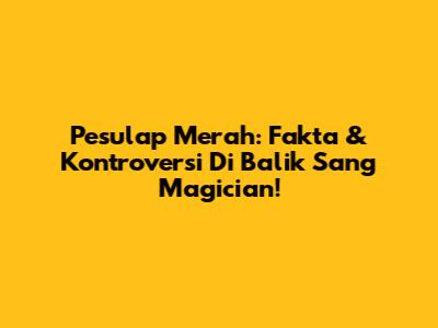 Pesulap Merah: Fakta & Kontroversi Di Balik Sang Magician!
