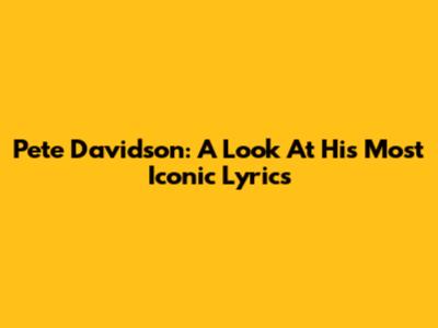Pete Davidson: A Look At His Most Iconic Lyrics