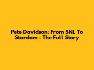 Pete Davidson: From SNL To Stardom - The Full Story