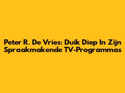Peter R. De Vries: Duik Diep In Zijn Spraakmakende TV-Programma's